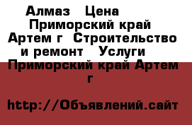 Алмаз › Цена ­ 100 - Приморский край, Артем г. Строительство и ремонт » Услуги   . Приморский край,Артем г.